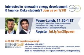 Text: Interested in renewable energy development and finance, Duke students? Join us on 1/28! Power Lunch, 11:30-1 ET: Get insights and advice from Pine Gate Renewables Professionals Bet Catt (CEO) and Rajat Pungaliya MEM’21 (Development Analyst) RSVP: bit.ly/jan28power. Pine Gate Renewables Info Session, 3:30 – 4:30 ET: Learn about the Renewable Energy Analyst/Associate Program, a 2-year cohort program. Organized in partnership with the Nicholas School CPDC. RSVP: Handshake (or, for Fuqua/Law, bit.ly/jan28info. Image: Headshots of Ben Catt and Rajat Pungaliya. Logos for Nicholas Institute and Energy Initiative.